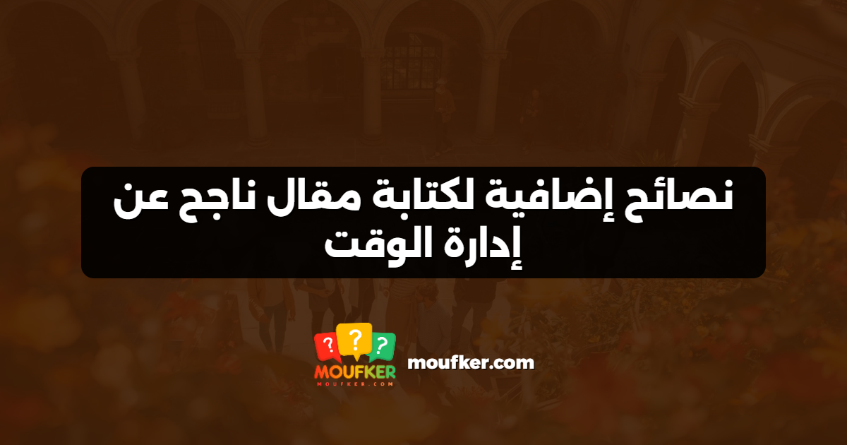 نصائح إضافية لكتابة مقال ناجح عن إدارة الوقت