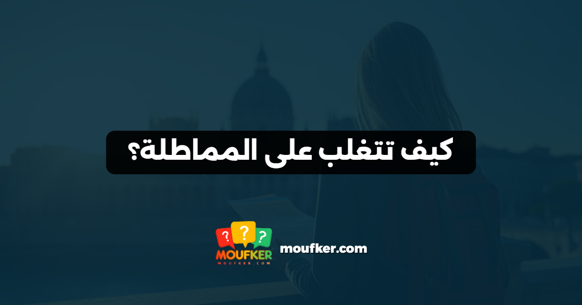 كيف تتغلب على المماطلة؟