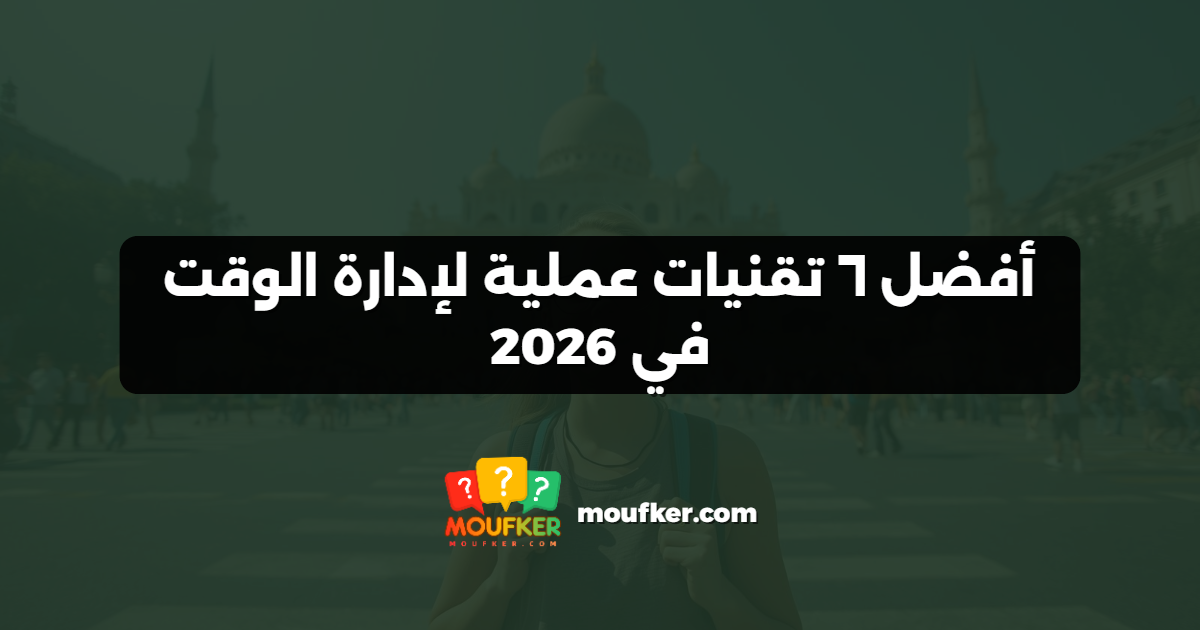 أفضل ٦ تقنيات عملية لإدارة الوقت في 2026