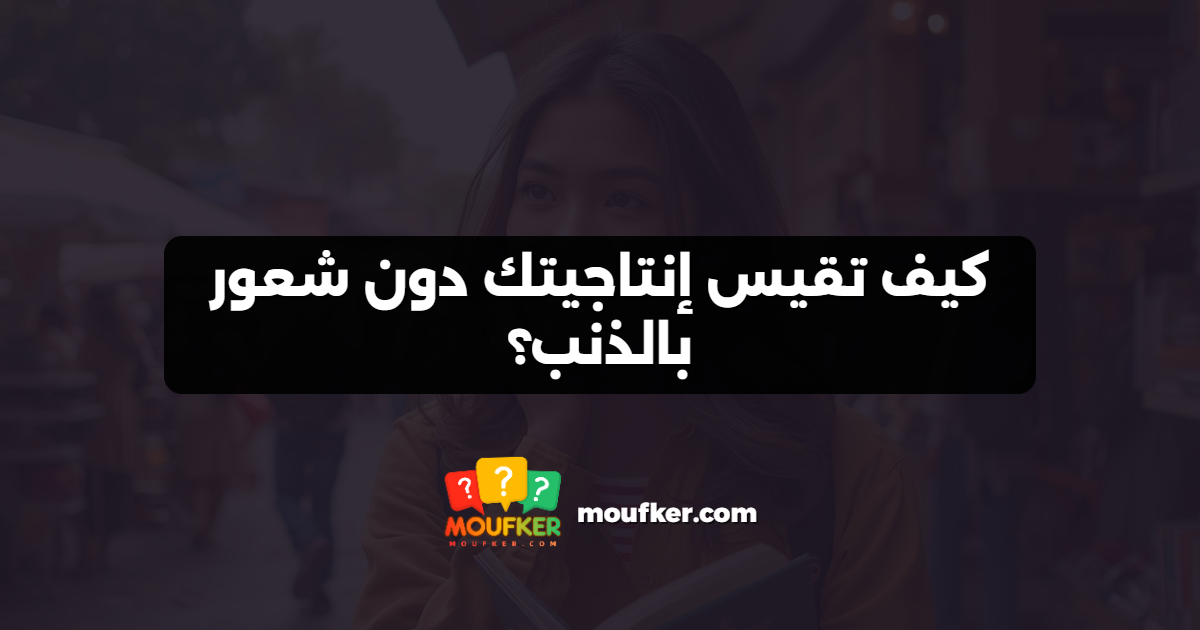 كيف تقيس إنتاجيتك دون شعور بالذنب؟