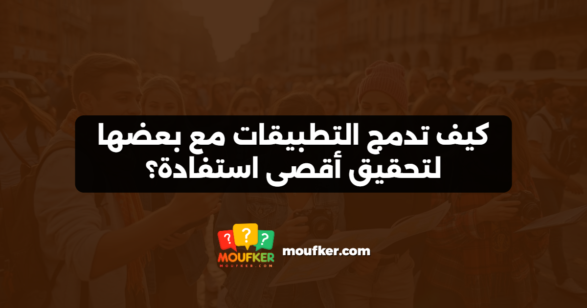 كيف تدمج التطبيقات مع بعضها لتحقيق أقصى استفادة؟
