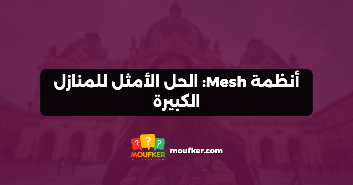 أنظمة Mesh: الحل الأمثل للمنازل الكبيرة