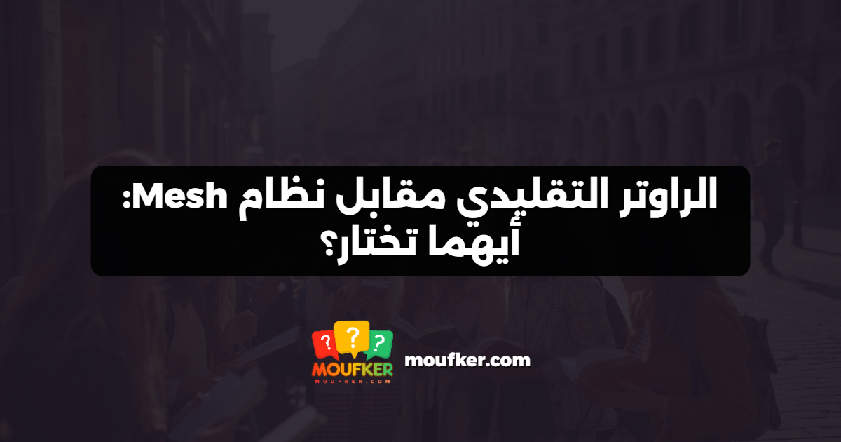 الراوتر التقليدي مقابل نظام Mesh: أيهما تختار؟