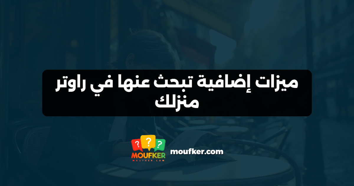ميزات إضافية تبحث عنها في راوتر منزلك