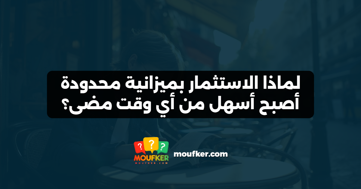 لماذا الاستثمار بميزانية محدودة أصبح أسهل من أي وقت مضى؟