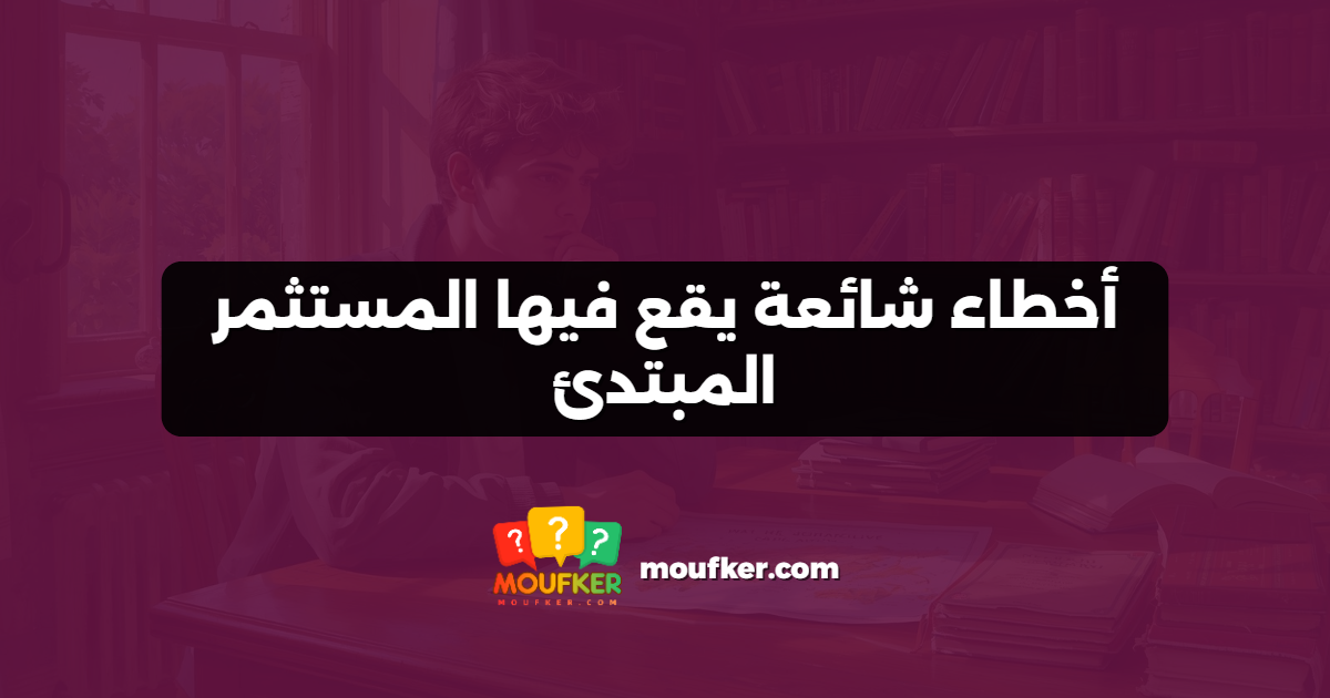 أخطاء شائعة يقع فيها المستثمر المبتدئ