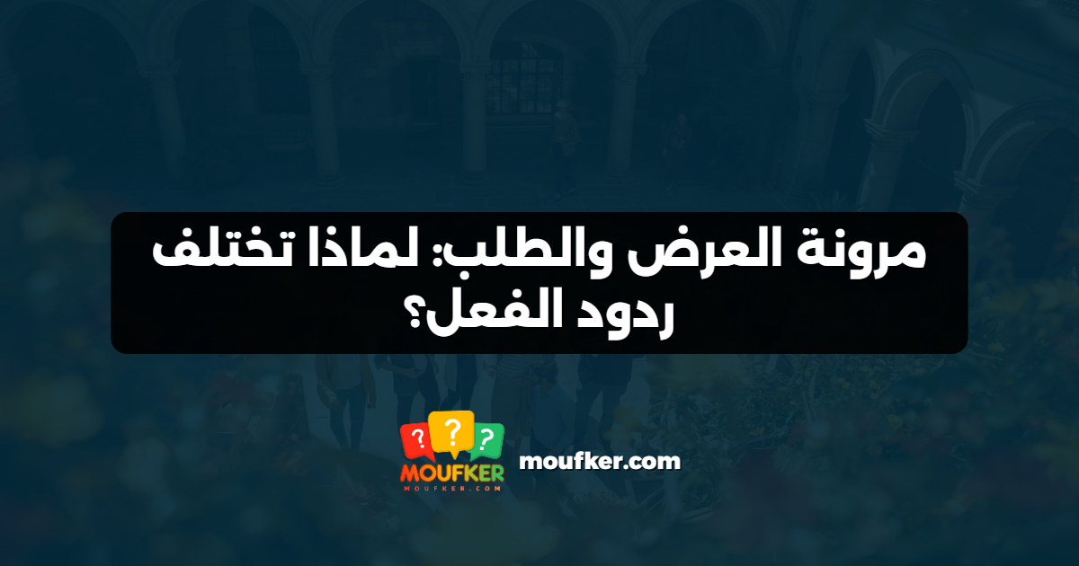 مرونة العرض والطلب: لماذا تختلف ردود الفعل؟