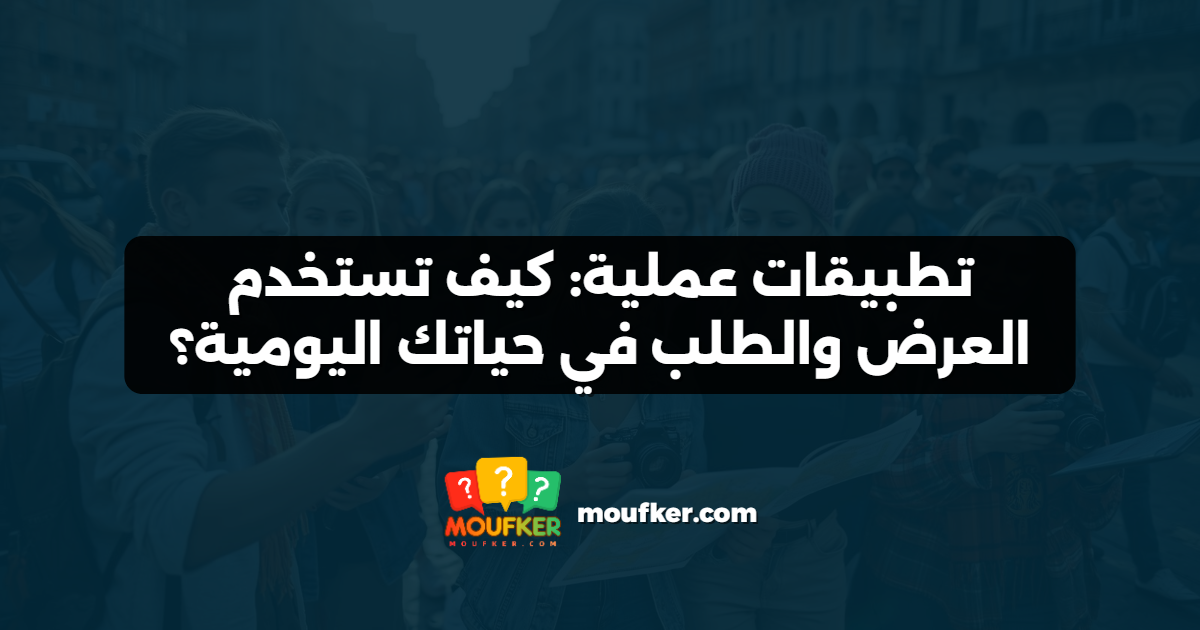 تطبيقات عملية: كيف تستخدم العرض والطلب في حياتك اليومية؟