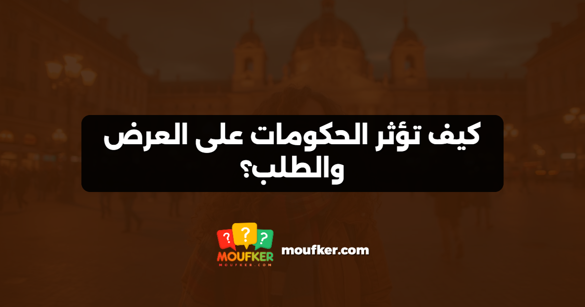 كيف تؤثر الحكومات على العرض والطلب؟