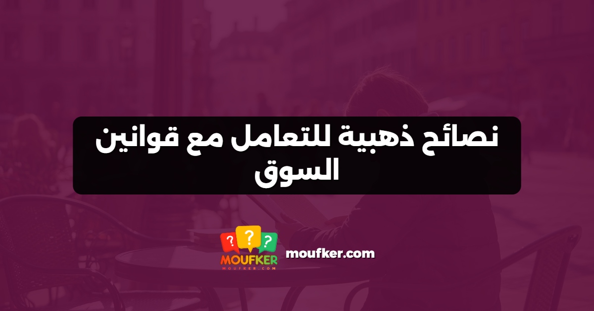 نصائح ذهبية للتعامل مع قوانين السوق
