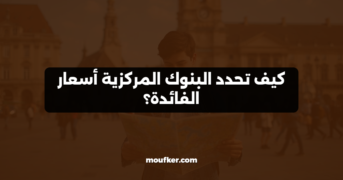 كيف تحدد البنوك المركزية أسعار الفائدة؟