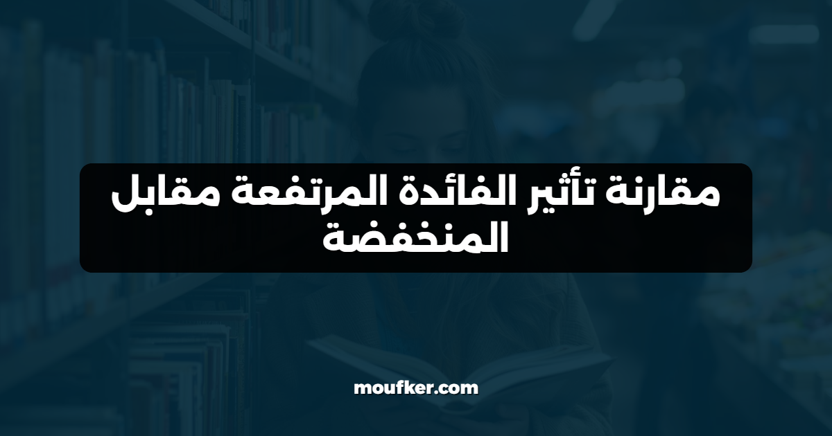 مقارنة تأثير الفائدة المرتفعة مقابل المنخفضة