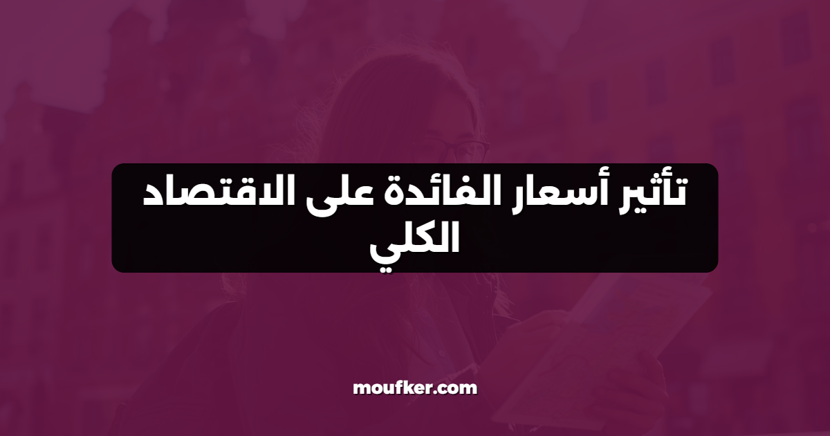 تأثير أسعار الفائدة على الاقتصاد الكلي