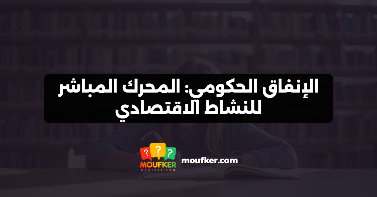 الإنفاق الحكومي: المحرك المباشر للنشاط الاقتصادي