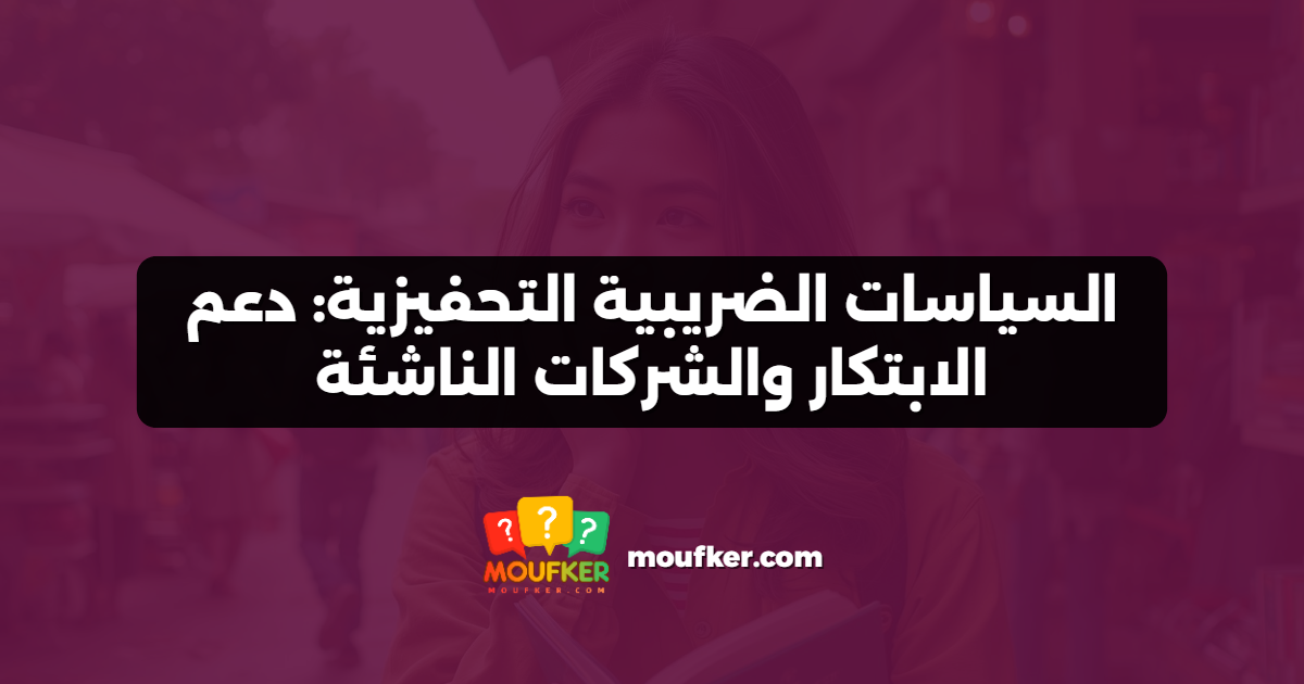 السياسات الضريبية التحفيزية: دعم الابتكار والشركات الناشئة