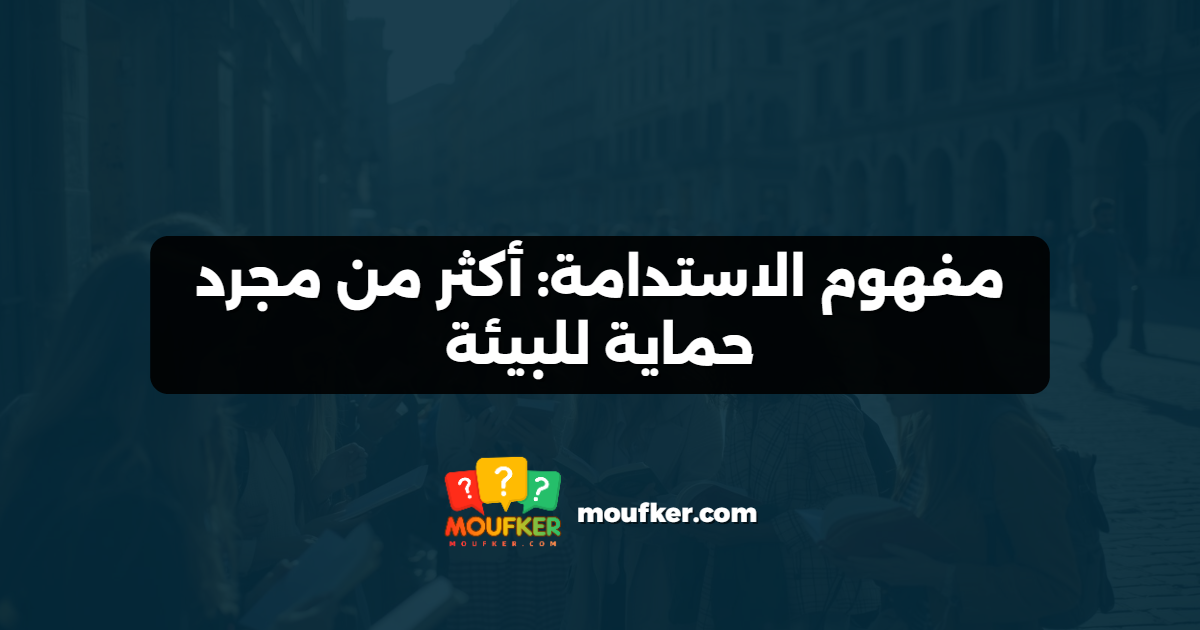 مفهوم الاستدامة: أكثر من مجرد حماية للبيئة