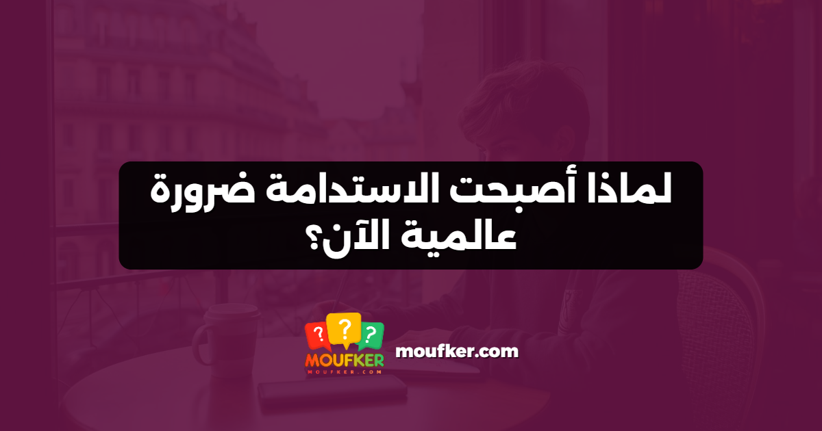 لماذا أصبحت الاستدامة ضرورة عالمية الآن؟