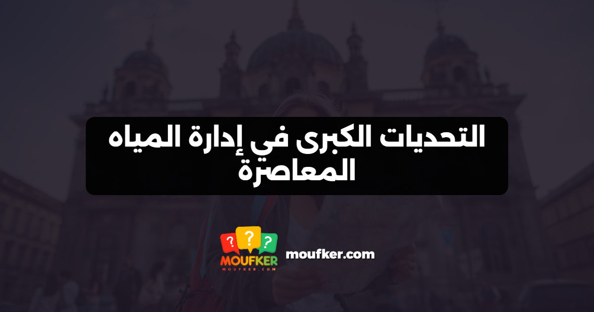 التحديات الكبرى في إدارة المياه المعاصرة