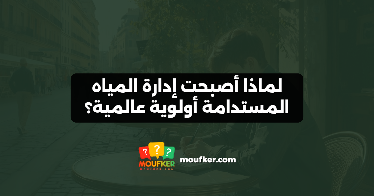 لماذا أصبحت إدارة المياه المستدامة أولوية عالمية؟