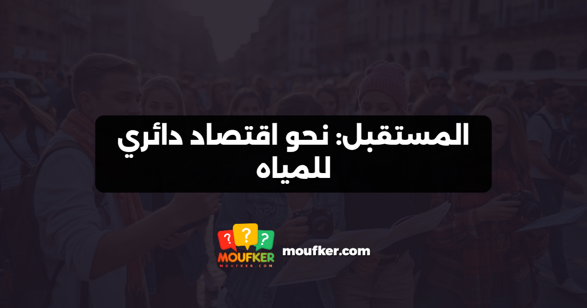 المستقبل: نحو اقتصاد دائري للمياه