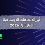 أبرز الاتجاهات الاجتماعية العالمية في 2026