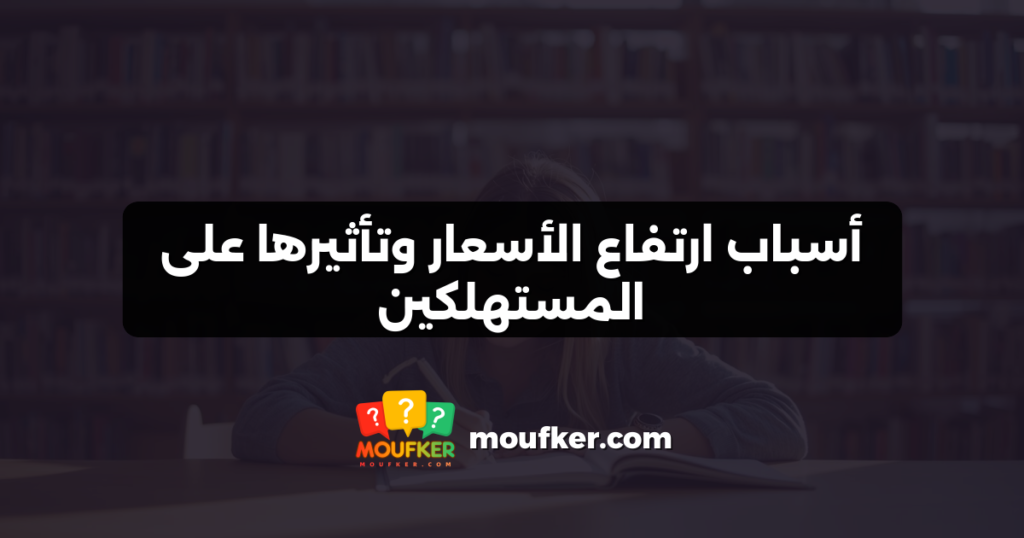 أسباب ارتفاع الأسعار وتأثيرها على المستهلكين