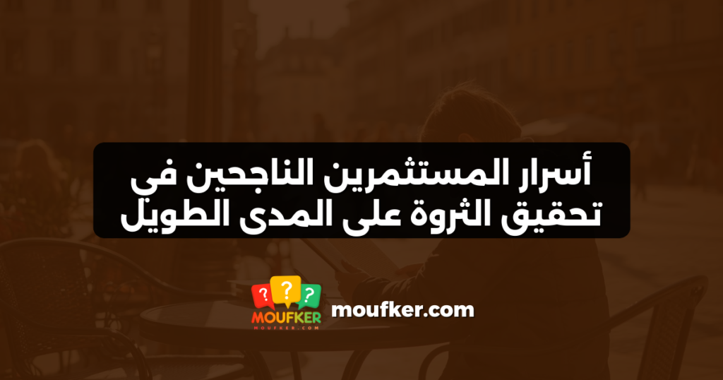 أسرار المستثمرين الناجحين في تحقيق الثروة على المدى الطويل