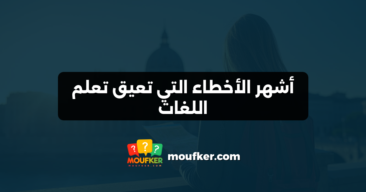 أشهر الأخطاء التي تعيق تعلم اللغات