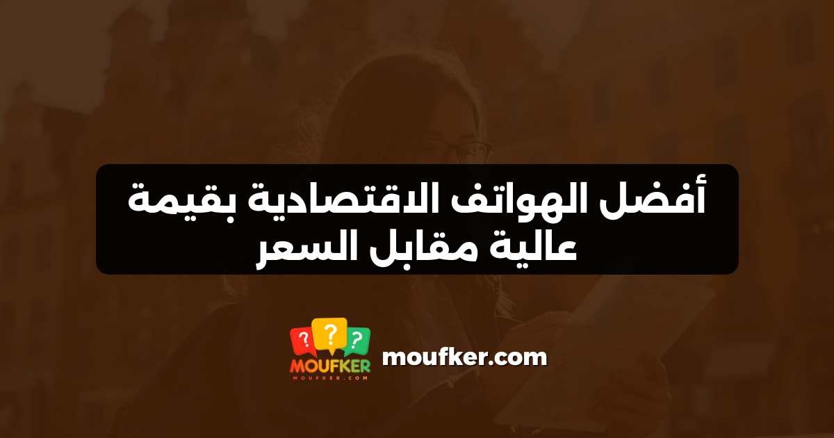 أفضل الهواتف الاقتصادية بقيمة عالية مقابل السعر