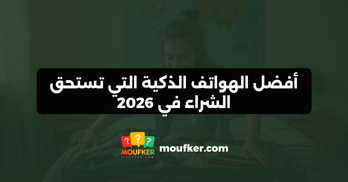 أفضل الهواتف الذكية التي تستحق الشراء في 2026