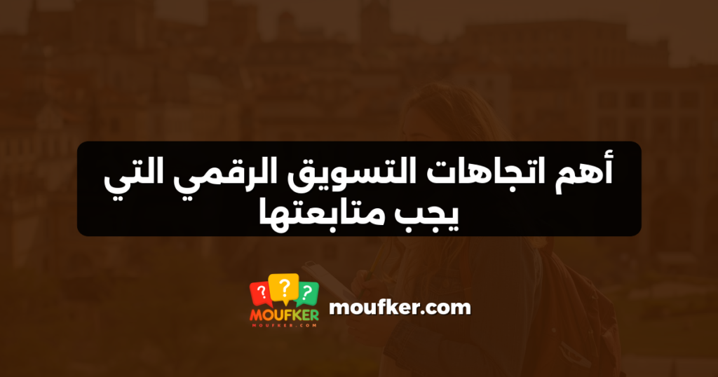 أهم اتجاهات التسويق الرقمي التي يجب متابعتها