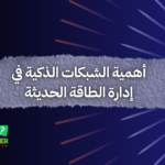 أهمية الشبكات الذكية في إدارة الطاقة الحديثة