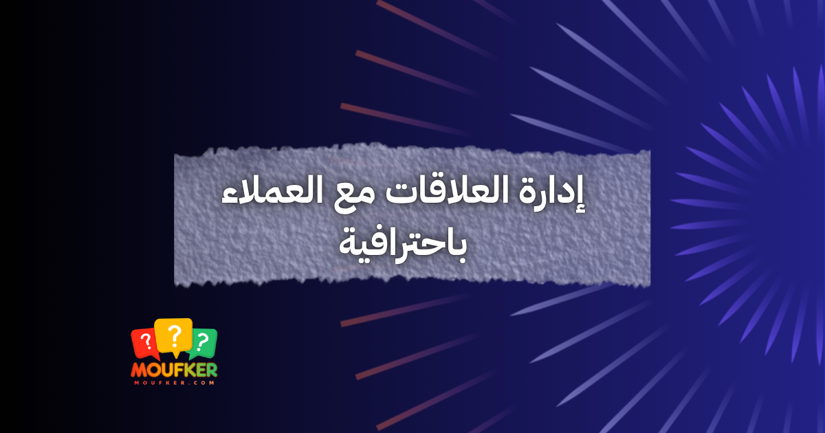 إدارة العلاقات مع العملاء باحترافية