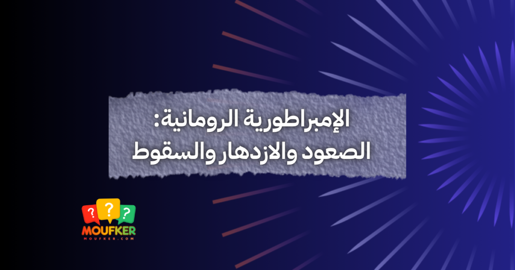 الإمبراطورية الرومانية: الصعود والازدهار والسقوط