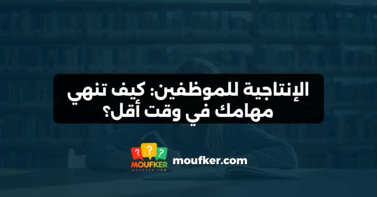 الإنتاجية للموظفين: كيف تنهي مهامك في وقت أقل؟