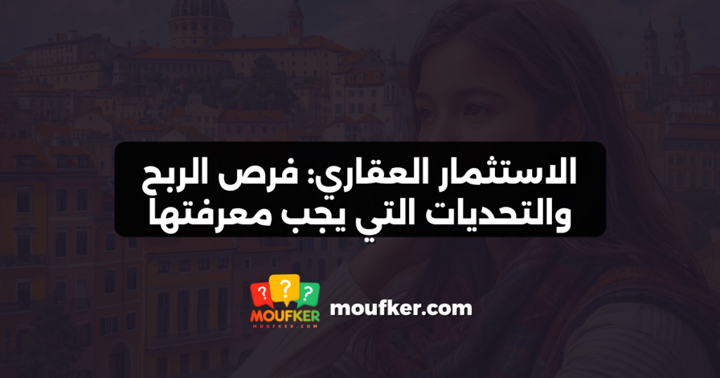 الاستثمار العقاري: فرص الربح والتحديات التي يجب معرفتها
