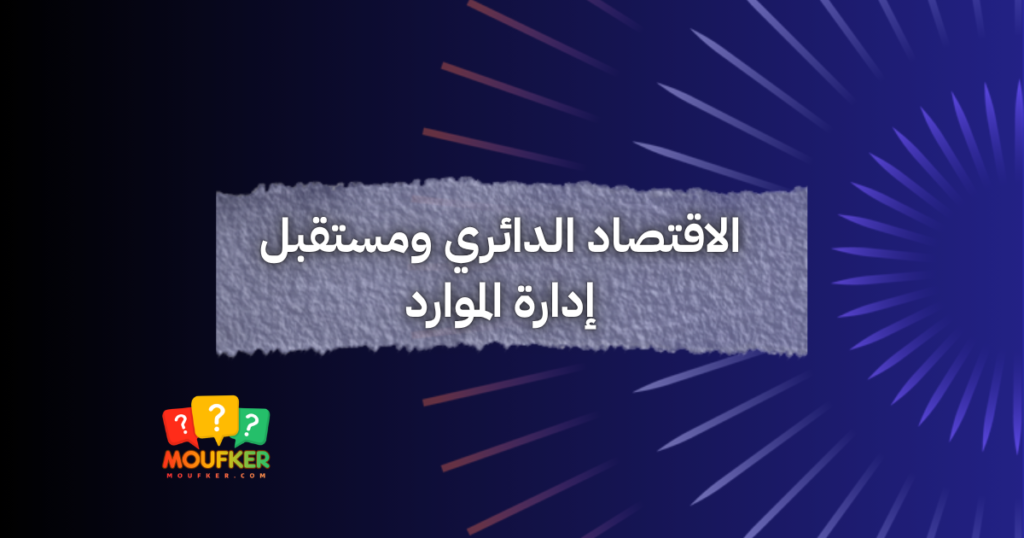 الاقتصاد الدائري ومستقبل إدارة الموارد