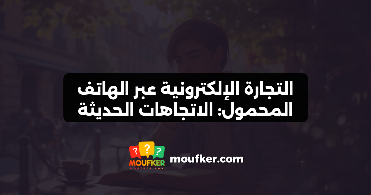 التجارة الإلكترونية عبر الهاتف المحمول: الاتجاهات الحديثة