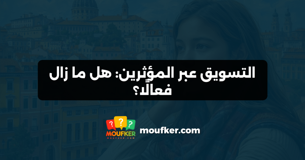التسويق عبر المؤثرين: هل ما زال فعالًا؟