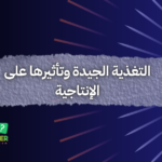 التغذية الجيدة وتأثيرها على الإنتاجية