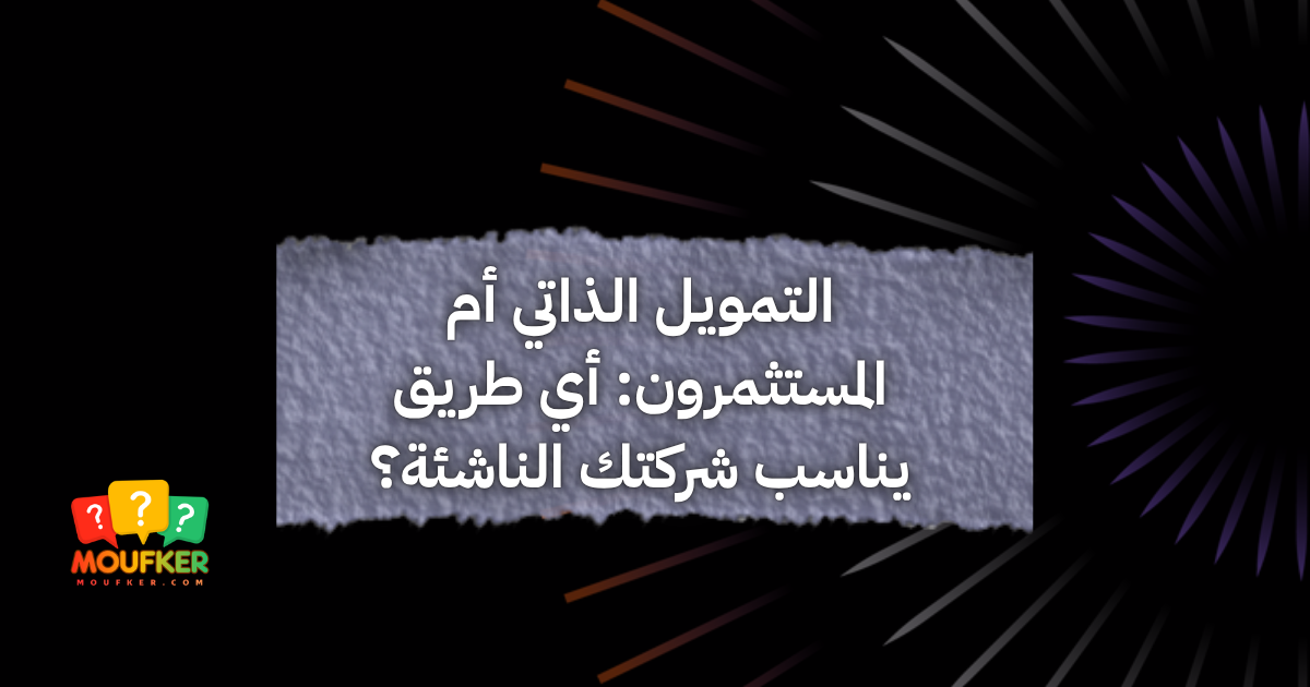 التمويل الذاتي أم المستثمرون: أي طريق يناسب شركتك الناشئة؟