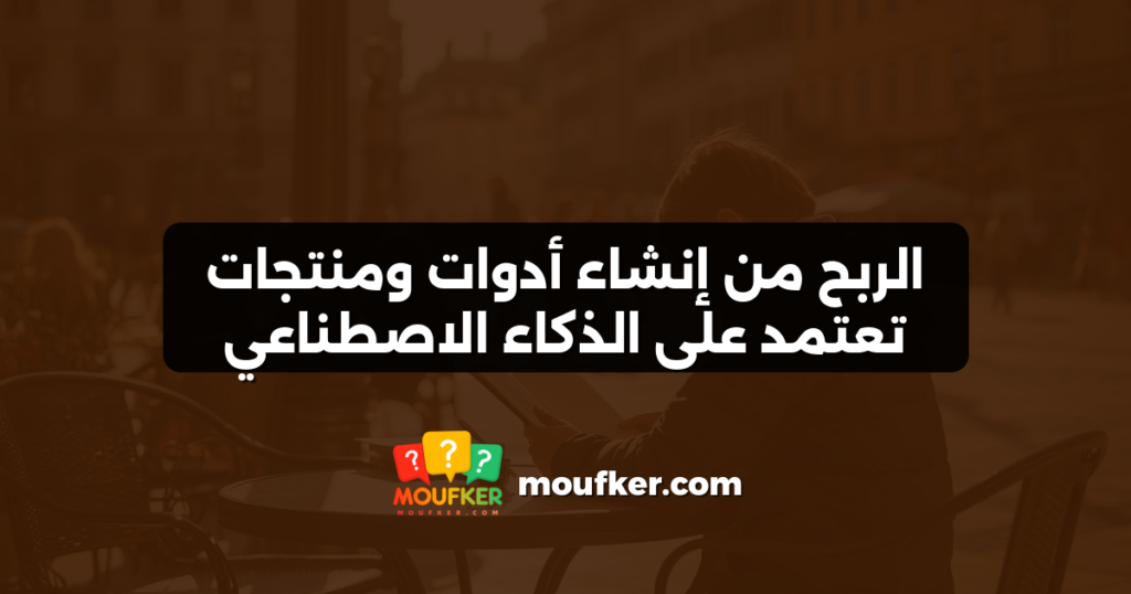 الربح من إنشاء أدوات ومنتجات تعتمد على الذكاء الاصطناعي