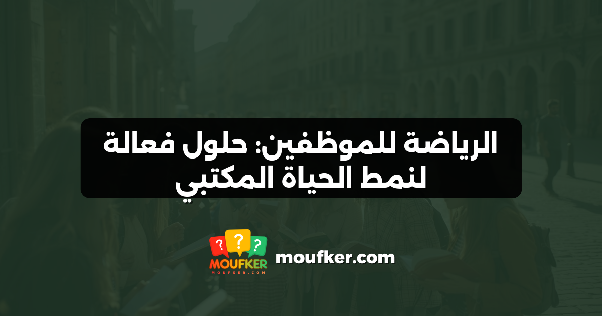 الرياضة للموظفين: حلول فعالة لنمط الحياة المكتبي
