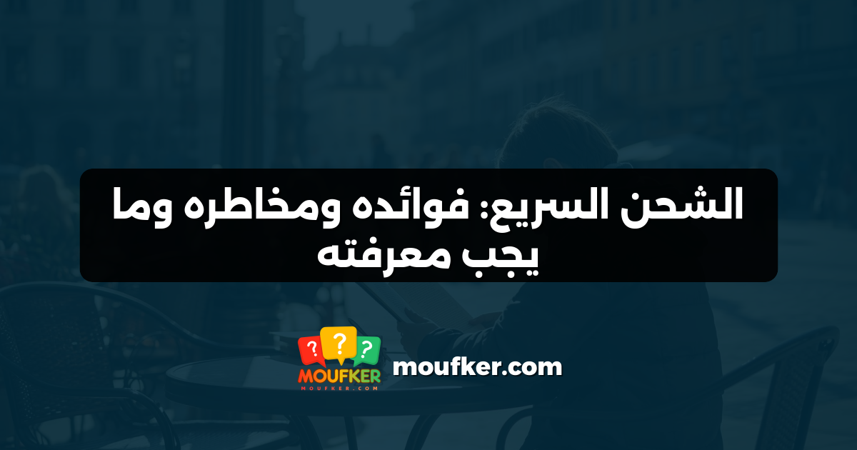 الشحن السريع: فوائده ومخاطره وما يجب معرفته