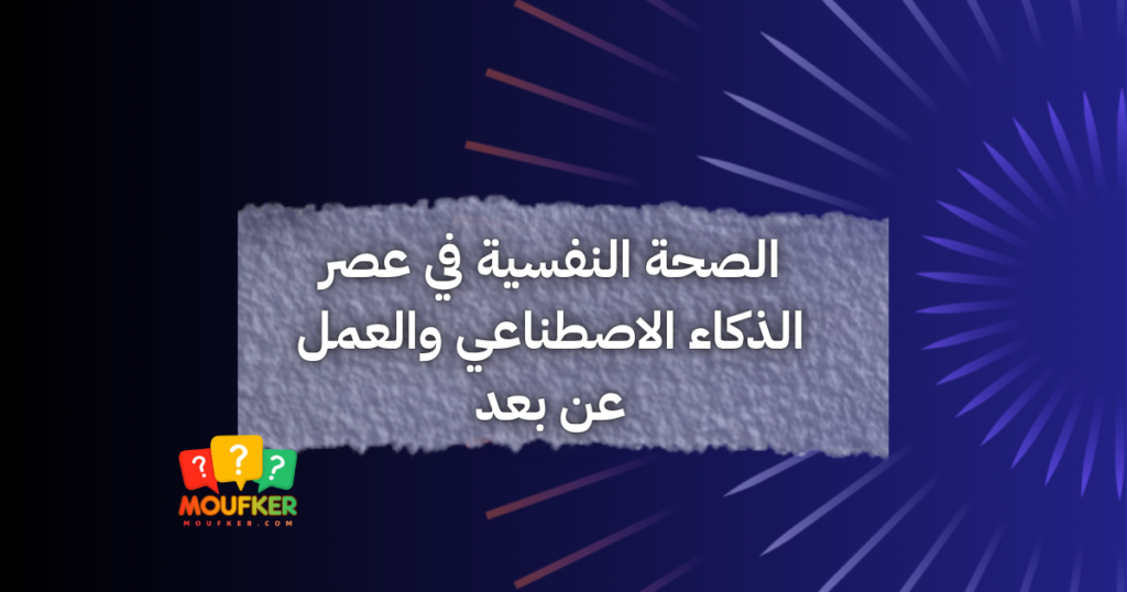 الصحة النفسية في عصر الذكاء الاصطناعي والعمل عن بعد
