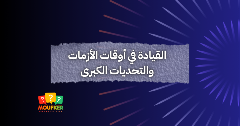 القيادة في أوقات الأزمات والتحديات الكبرى