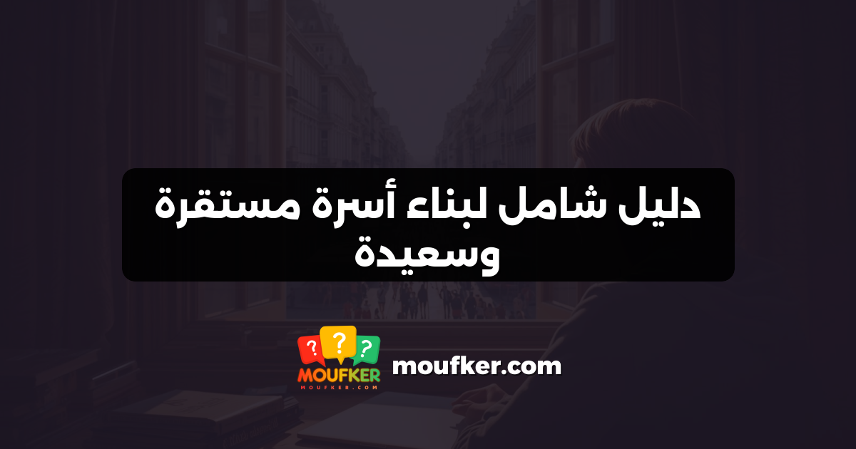 دليل شامل لبناء أسرة مستقرة وسعيدة