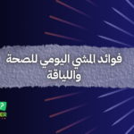 فوائد المشي اليومي للصحة واللياقة