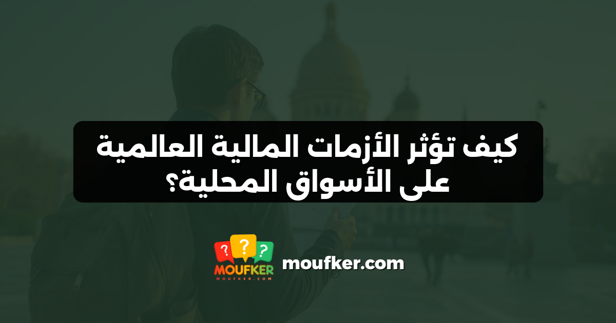 كيف تؤثر الأزمات المالية العالمية على الأسواق المحلية؟