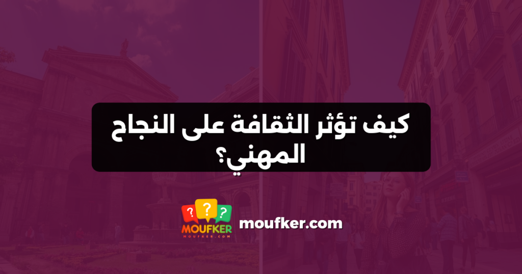 كيف تؤثر الثقافة على النجاح المهني؟